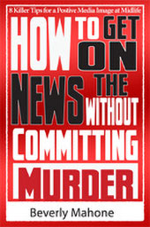 How to Get On the News Without Committing Murder by Beverly Mahone